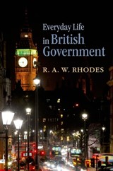 Everyday Life in British Government - R. A. W. (Professor of Government in the School of Government at the University of Tasmania (Australia) and Professor Emeritus of Politics at the University of Newcastle (UK).) Rhodes - 9780199601141