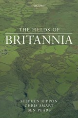The Fields of Britannia - STEPHEN (PROFESSOR OF LANDSCAPE ARCHAEOLOGY,  Professor of Landscape Archaeology, University of Exeter) Rippon ; Chris (Associate Research Fellow, Associate Research Fellow, University of Exeter) Smart ; Ben (Honorary Research Associate, Honorary Research Associate, University of Exeter) Pears - 9780199645824