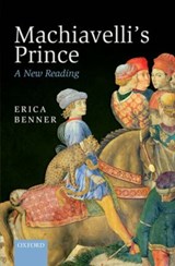 Machiavelli's Prince - ERICA (FELLOW IN ETHICS AND POLITICAL PHILOSOPHY,  Fellow in Ethics and Political Philosophy, Yale University) Benner - 9780199653638