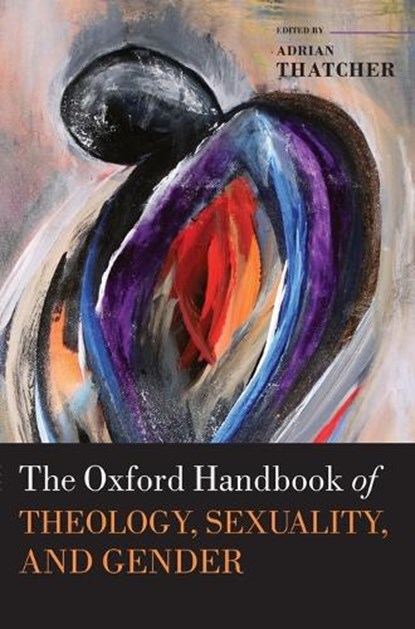 The Oxford Handbook of Theology, Sexuality, and Gender, ADRIAN (VISITING PROFESSOR,  Department of Theology and Religion, Visiting Professor, Department of Theology and Religion, University of Exeter) Thatcher - Gebonden - 9780199664153