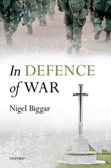 In Defence of War - NIGEL (REGIUS THE MCDONALD CENTRE FOR THEOLOGY,  Ethics, and Public Life, at the University of Oxford) Biggar - 9780199672615