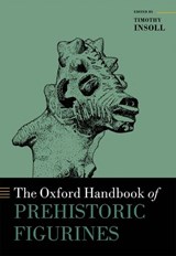 The Oxford Handbook of Prehistoric Figurines - Timothy (Al-Qasimi Professor of African and Islamic Archaeology Insoll - 9780199675616