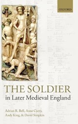 The Soldier in Later Medieval England - ADRIAN R. (CHAIR IN THE HISTORY OF FINANCE,  ICMA Centre, University of Reading) Bell ; Anne (Professor of Medieval History and Dean of the Faculty of Humanities, University of Southampton) Curry ; Andy (Research Fellow in History, University of Southampton) King ; David (Honorary Visiting Fellow, I - 9780199680825