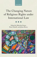 The Changing Nature of Religious Rights under International Law - MALCOLM (PROFESSOR OF PUBLIC INTERNATIONAL LAW,  Professor of Public International Law, University of Bristol) Evans ; Peter (Fellow of the Centre for Christianity and Culture, Fellow of the Centre for Christianity and Culture, Regent's Park College, Oxford) Petkoff ; Julian (Professor of Jurisprude - 9780199684229