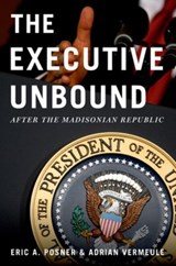 The Executive Unbound - ERIC A. (KIRKLAND AND ELLIS PROFESSOR OF LAW,  Kirkland and Ellis Professor of Law, University of Chicago Law School) Posner ; Adrian (John H. Watson, Jr. Professor of Law, John H. Watson, Jr. Professor of Law, Harvard Law School) Vermeule - 9780199765331