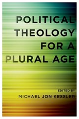 Political Theology for a Plural Age - MICHAEL JON (ASSISTANT DIRECTOR AND VISITING ASSISTANT PROFESSOR OF GOVERNMENT,  Assistant Director and Visiting Assistant Professor of Government, Berkley Center for Religion, Peace, and World Affairs, Georgetown University) Kessler - 9780199769285