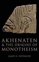 Akhenaten and the Origins of Monotheism - HOFFMEIER,  James K. (Professor of Old Testament and Ancient Near Eastern History and Archaeology, Professor of Old Testament and Ancient Near Eastern History and Archaeology, Trinity International University) - 9780199792085