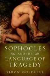 Sophocles and the Language of Tragedy | Simon (Professor of Greek Literature and Culture and Fellow and Director of Studies in Classics, Professor of Greek Literature and Culture and Fellow and Director of Studies in Classics, King's College, Cambridge University) Goldhill | 