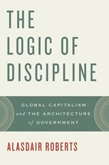 The Logic of Discipline - ALASDAIR (PROFESSOR OF LAW AND PUBLIC POLICY,  Professor of Law and Public Policy, Suffolk University Law School) Roberts - 9780199846146