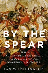 By the Spear | Ian (Curators' Professor of History and Adjunct Professor of Classical Studies, Curators' Professor of History and Adjunct Professor of Classical Studies, University of Missouri) Worthington | 