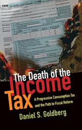 The Death of the Income Tax - DANIEL S. (PROFESSOR OF TAXATION LAW,  Professor of Taxation Law, University of Maryland) Goldberg - 9780199948802