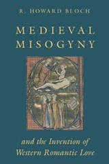 Medieval Misogyny and the Invention of Western Romantic Love - R. Howard Bloch - 9780226059907