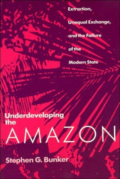 Underdeveloping the Amazon, Stephen G. Bunker - Paperback - 9780226080321