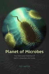 Planet of Microbes - The Perils and Potential of Earth`s Essential Life Forms