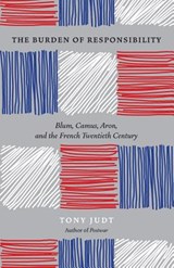 The Burden of Responsibility : Blum, Camus, Aron, and the French Twentieth Century - Tony Judt - 9780226414195