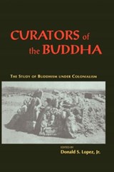 Curators of the Buddha - The Study of Buddhism under Colonialism - Donald S. Lopez Jr. - 9780226493091