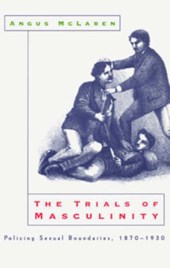 The Trials of Masculinity - Policing Sexual Boundaries, 1870-1930