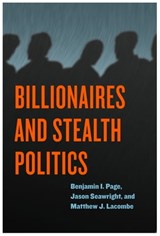 Billionaires and Stealth Politics - Benjamin I. Page ; Jason Seawright ; Matthew J. Lacombe - 9780226586267