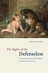 The Rights of the Defenseless - Protecting Animals and Children in Gilded Age America - Susan J. Pearson - 9780226760605