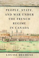 People, State, and War under the French Regime in Canada - Louise Dechene - 9780228006770