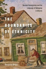 The Boundaries of Ethnicity: German Immigration and the Language of Belonging in Ontario - BRYCE,  Benjamin - 9780228013945
