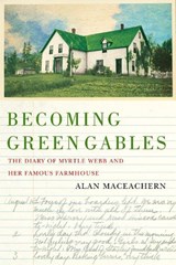 Becoming Green Gables: The Diary of Myrtle Webb and Her Famous Farmhouse - Alan MacEachern - 9780228021490