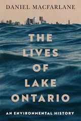 The Lives of Lake Ontario: An Environmental History Volume 17 - Daniel MacFarlane - 9780228022237