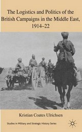 The Logistics and Politics of the British Campaigns in the Middle East, 1914-22 - Ulrichsen, Kristian Coates - 9780230233003