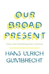 Our Broad Present - Hans Ulrich Gumbrecht - 9780231163613