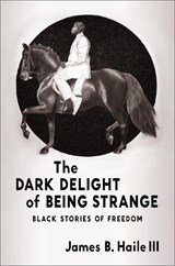 The Dark Delight of Being Strange - James B. Haile III - 9780231216302