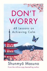 Don't Worry: 48 Lessons on Achieving Calm - Shunmyo Masuno - 9780241551820
