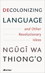 Decolonizing Language and Other Revolutionary Ideas - Ngugi wa Thiong'o - 9780241780978