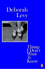 Things I Don't Want to Know | Deborah Levy | 