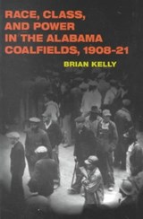 Race, Class, and Power in the Alabama Coalfields, 1908-21 - Brian Kelly - 9780252069338