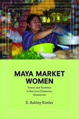 Maya Market Women - S. Ashley Kistler - 9780252079887