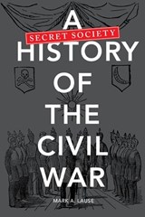 A Secret Society History of the Civil War - Mark A. Lause - 9780252080500