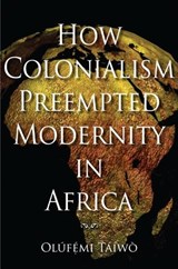 How Colonialism Preempted Modernity in Africa - Olufemi Taiwo - 9780253221308