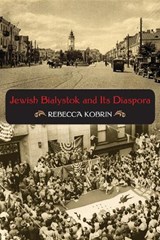Jewish Bialystok and Its Diaspora - Rebecca Kobrin - 9780253221766
