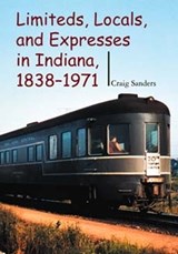 Limiteds, Locals, and Expresses in Indiana, 1838-1971 - Craig Sanders - 9780253342164