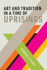 Art and Tradition in a Time of Uprisings - GABRIEL (ASSISTANT PROFESSOR OF DRAMA STUDIES,  Glendon College, York University) Levine - 9780262043564