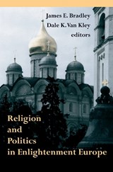 Religion and Politics in Enlightenment Europe - James E. Bradley ; Dale K. Van Kley - 9780268040512