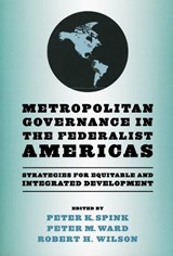Metropolitan Governance in the Federalist Americas - Peter K. Spink ; Peter M. Ward ; Robert H. Wilson - 9780268041410