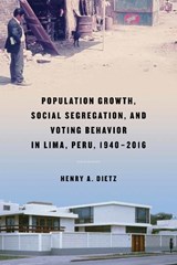 Population Growth, Social Segregation, and Voting Behavior in Lima, Peru, 1940-2016 - Henry A. Dietz - 9780268106133
