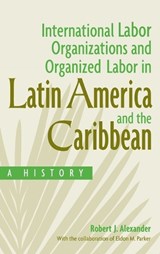 International Labor Organizations and Organized Labor in Latin America and the Caribbean - Robert J. Alexander ; Eldon Parker - 9780275977399