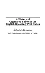A History of Organized Labor in the English-Speaking West Indies - Robert J. Alexander - 9780275977436