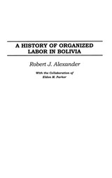 A History of Organized Labor in Bolivia - Robert J. Alexander - 9780275977443