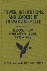 Power, Institutions, and Leadership in War and Peace - David R. Mares ; David Scott Palmer - 9780292754294
