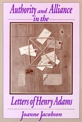 Authority and Alliance in the Letters of Henry Adams - Joanne Jacobson - 9780299134440