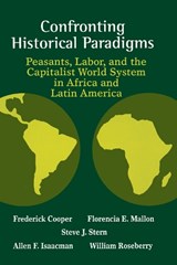 Confronting Historical Paradigms  Peasants, Labor and the Capitalist World System in Africa and Latin America - FREDERICK COOPER (PROFESSOR OF HISTORY,  University of Michigan, USA) ; Allen F. Isaacman ; Florencia E. Mallon (Professor of Modern Latin American History, University of Wisconsin-Madison, USA) ; William Roseberry (Associate Professor of Anthropology, New School for Social Research, USA) ; Steve J. - 9780299136840