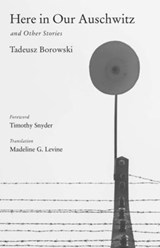 Here in Our Auschwitz and Other Stories - Tadeusz Borowski&, Timothy Snyder (foreword)& Madeline G. Levine (translation) - 9780300116908